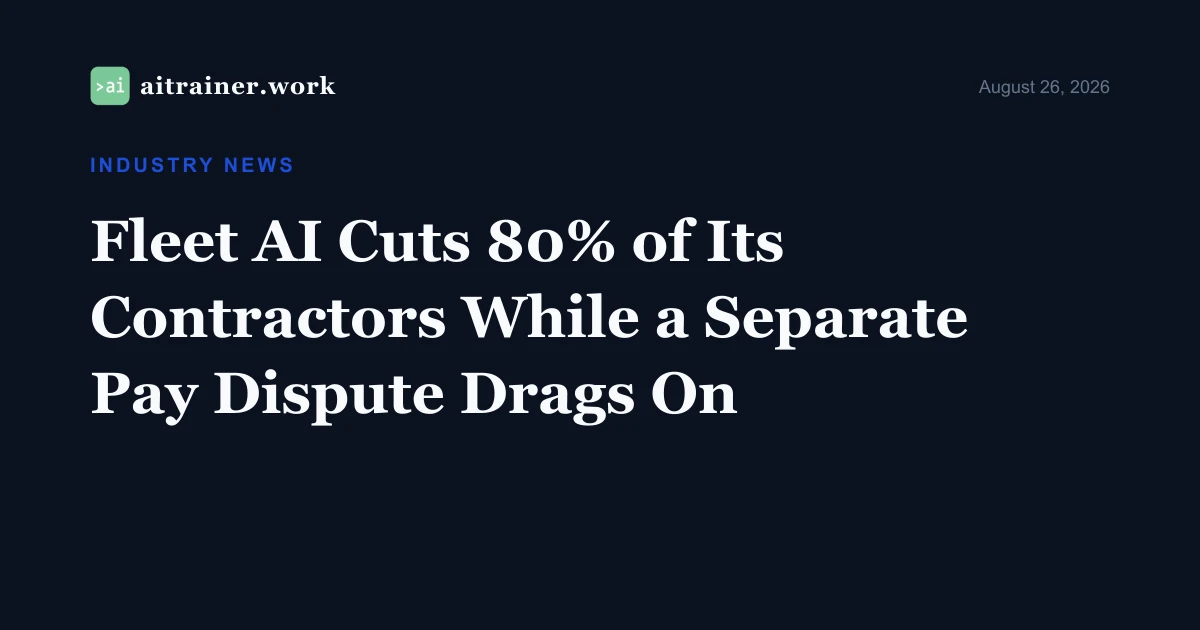Fleet AI Cuts 80% of Its Contractors While a Separate Pay Dispute Drags On — aitrainer.work